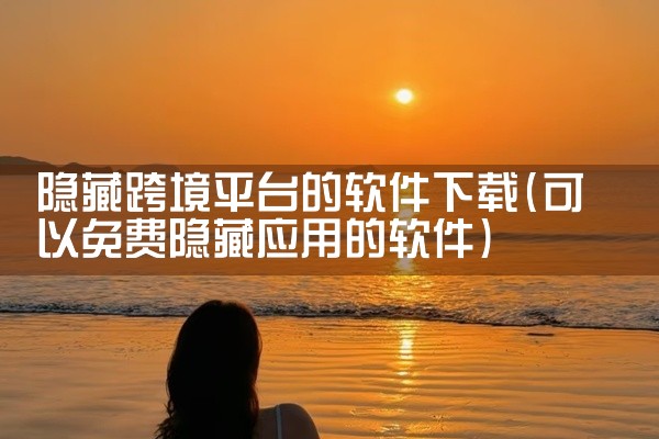 隐藏跨境平台的软件下载