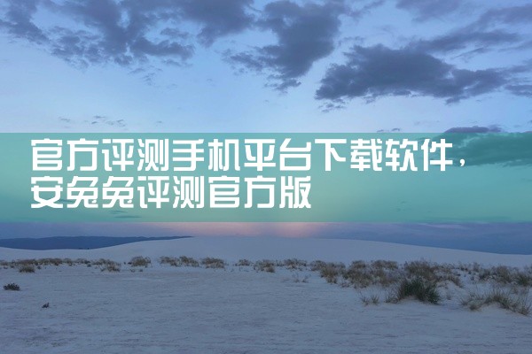 官方评测手机平台下载软件