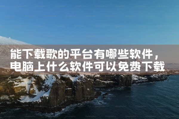 能下载歌的平台有哪些软件