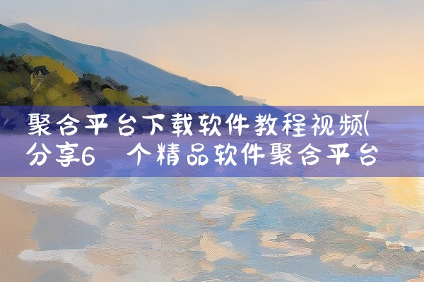 聚合平台下载软件教程视频