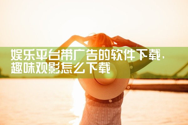 娱乐平台带广告的软件下载
